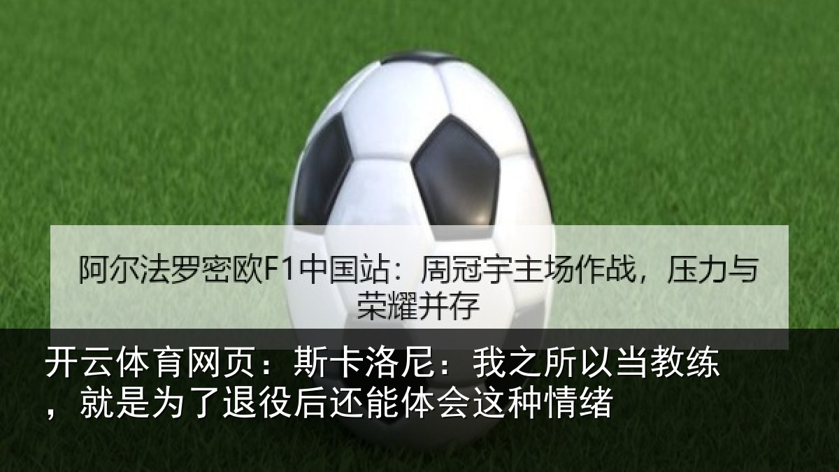 开云体育网页:斯卡洛尼:我之所以当教练,就是为了退役后还能体会这种情绪