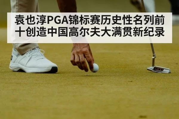 袁也淳PGA锦标赛历史性名列前十创造中国高尔夫大满贯新纪录