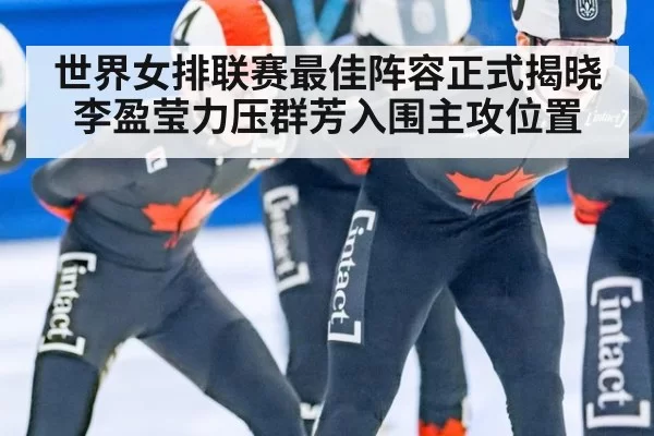 世界女排联赛最佳阵容正式揭晓 李盈莹力压群芳入围主攻位置